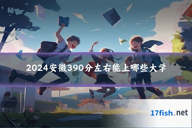 2024安徽390分左右能上哪些大学
