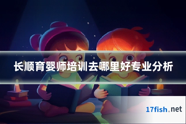 长顺育婴师培训去哪里好专业分析