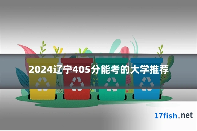 2024辽宁405分能考的大学推荐