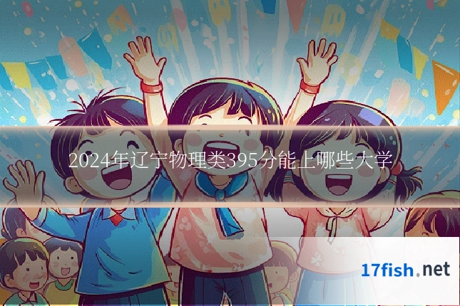 2024年辽宁物理类395分能上哪些大学