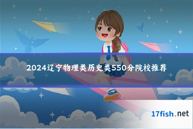 2024辽宁物理类历史类550分院校推荐