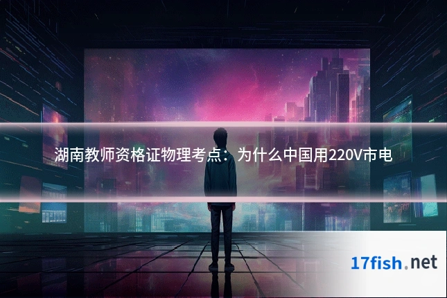 湖南教师资格证物理考点:为什么中国用220V市电