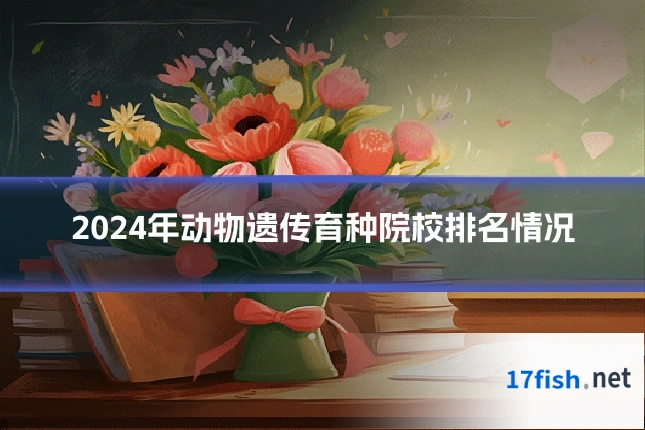 2024年动物遗传育种院校排名情况