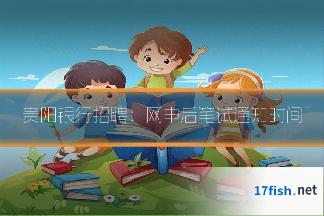 贵阳银行招聘:网申后笔试通知时间
