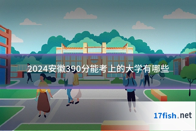 2024安徽390分能考上的大学有哪些