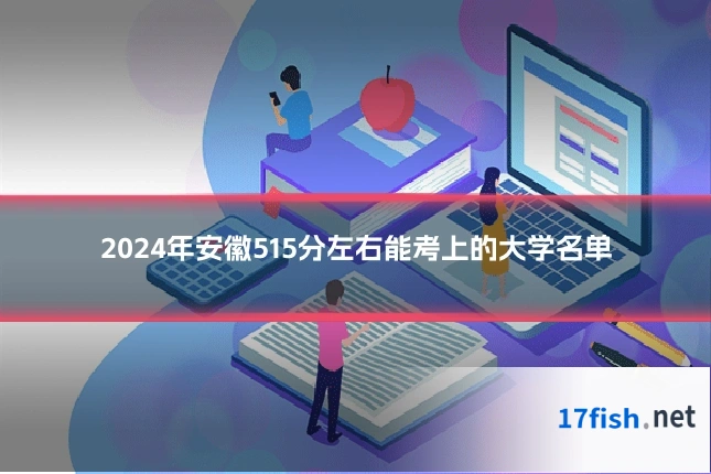 2024年安徽515分左右能考上的大学名单