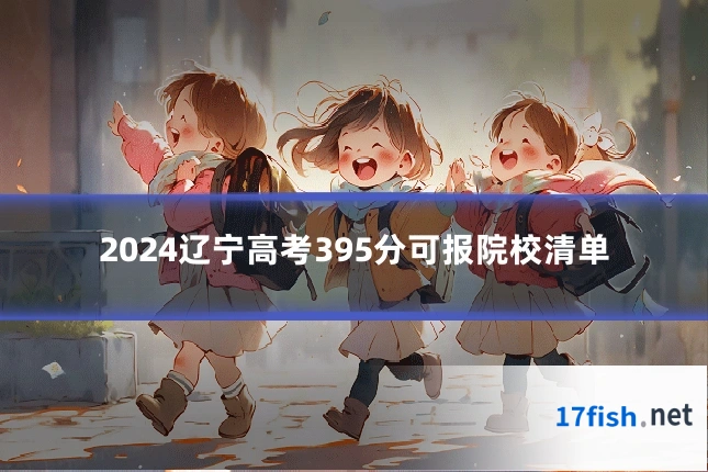 2024辽宁高考395分可报院校清单