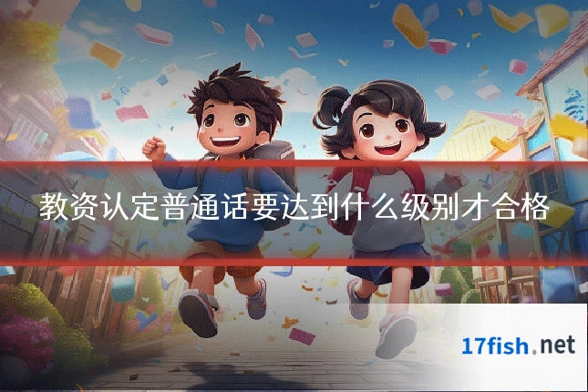 教资认定普通话要达到什么级别才合格