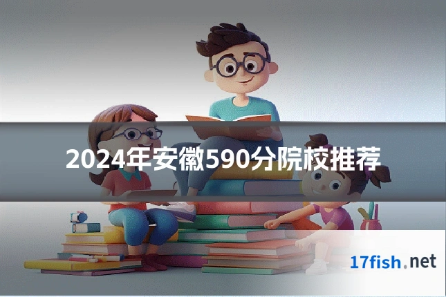 2024年安徽590分院校推荐