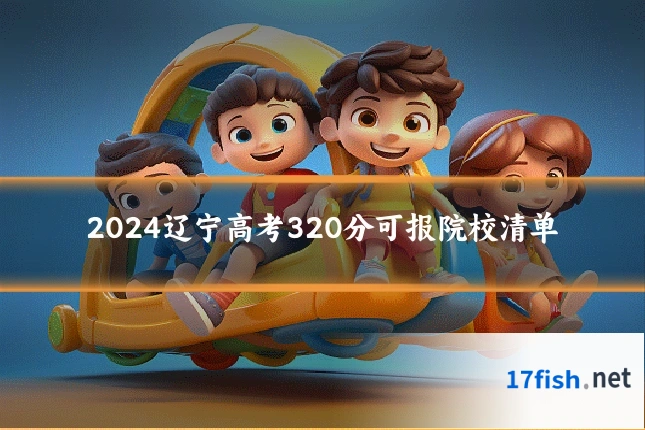 2024辽宁高考320分可报院校清单
