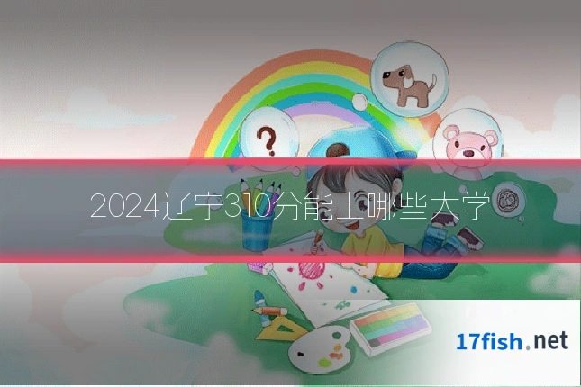 2024辽宁310分能上哪些大学