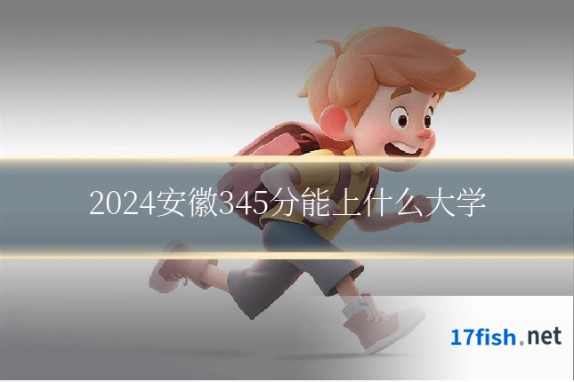 2024安徽345分能上什么大学