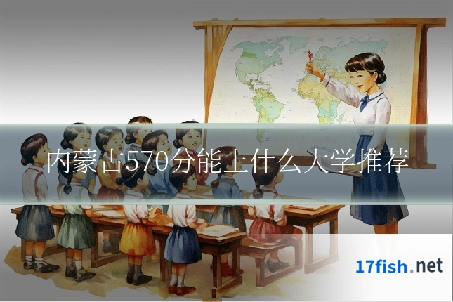 内蒙古570分能上什么大学推荐