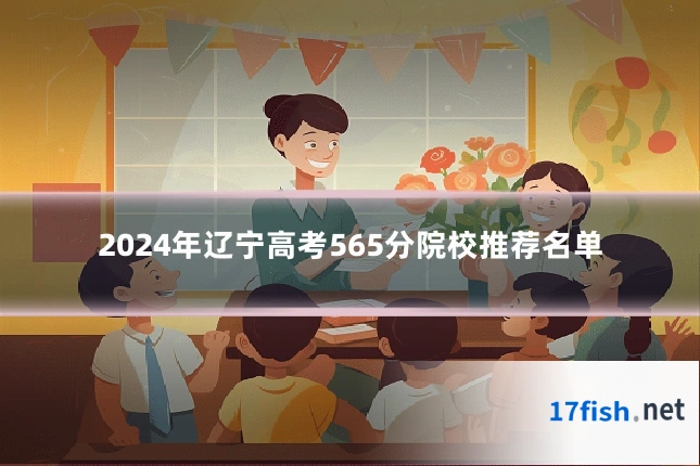 2024年辽宁高考565分院校推荐名单