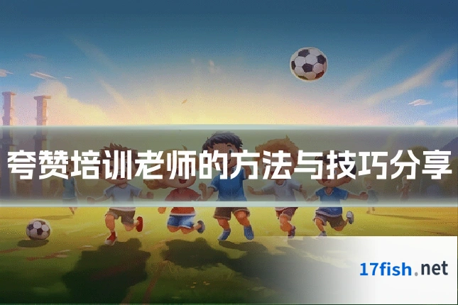 夸赞培训老师的方法与技巧分享
