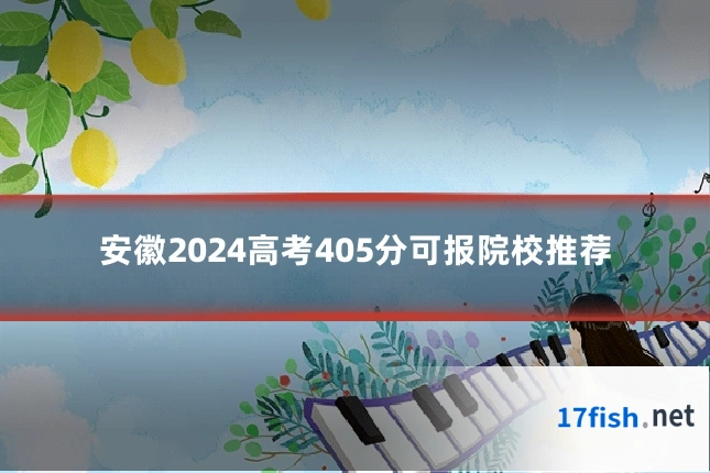 安徽2024高考405分可报院校推荐