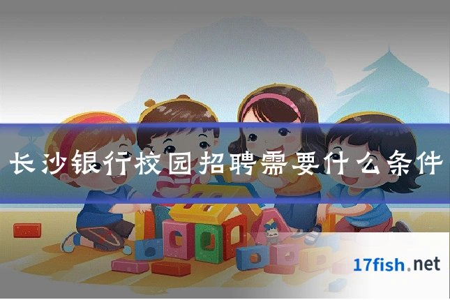 长沙银行校园招聘需要什么条件