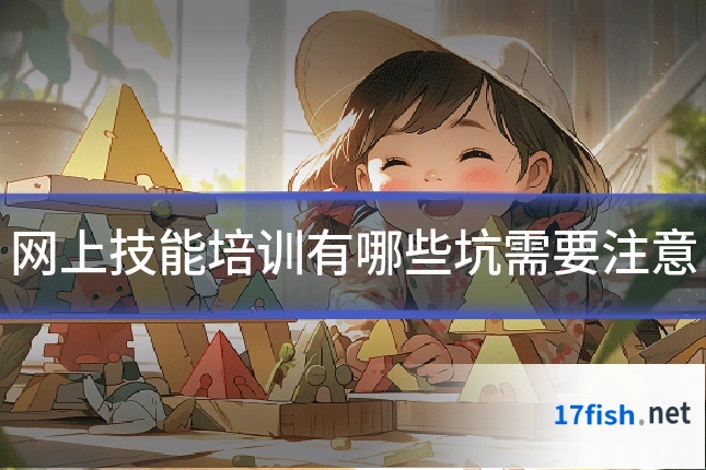 网上技能培训有哪些坑需要注意
