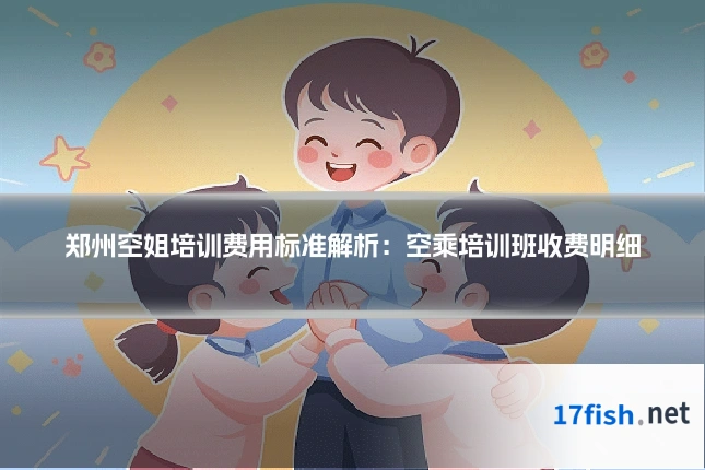 郑州空姐培训费用标准解析:空乘培训班收费明细