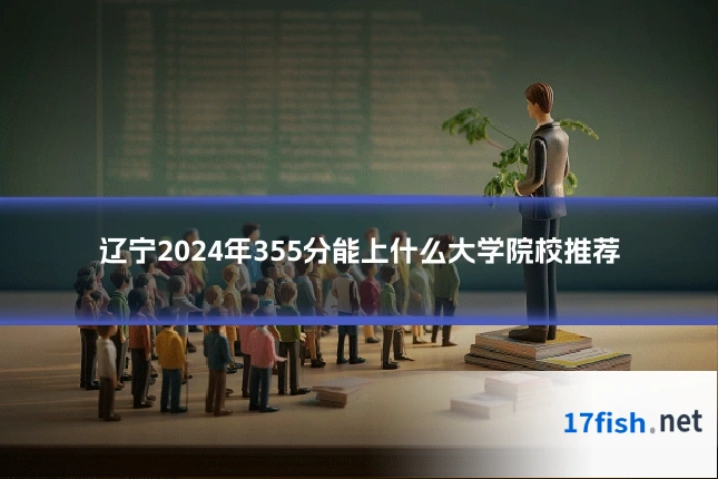 辽宁2024年355分能上什么大学院校推荐