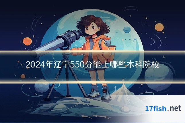 2024年辽宁550分能上哪些本科院校