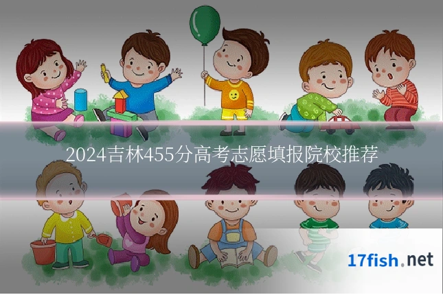 2024吉林455分高考志愿填报院校推荐