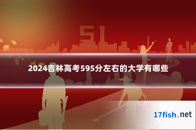 2024吉林高考595分左右的大学有哪些
