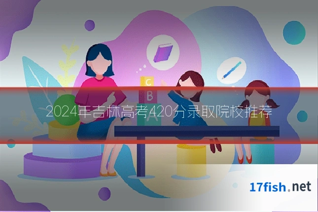 2024年吉林高考420分录取院校推荐