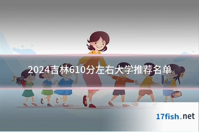 2024吉林610分左右大学推荐名单