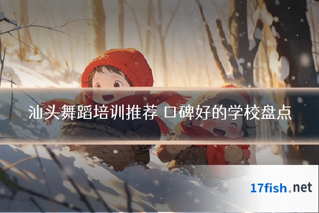汕头舞蹈培训推荐 口碑好的学校盘点