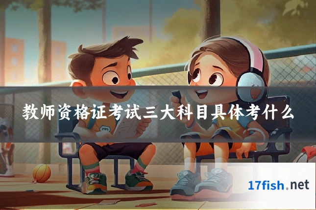 教师资格证考试三大科目具体考什么