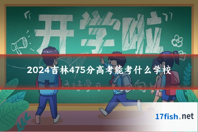 2024吉林475分高考能考什么学校