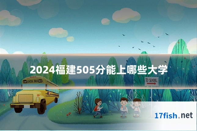 2024福建505分能上哪些大学