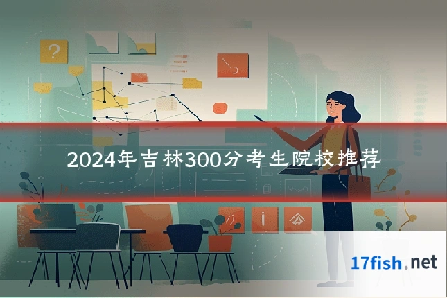 2024年吉林300分考生院校推荐