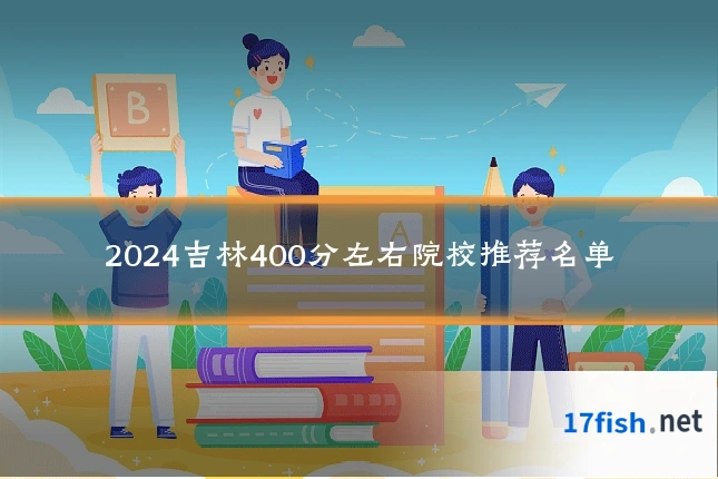 2024吉林400分左右院校推荐名单