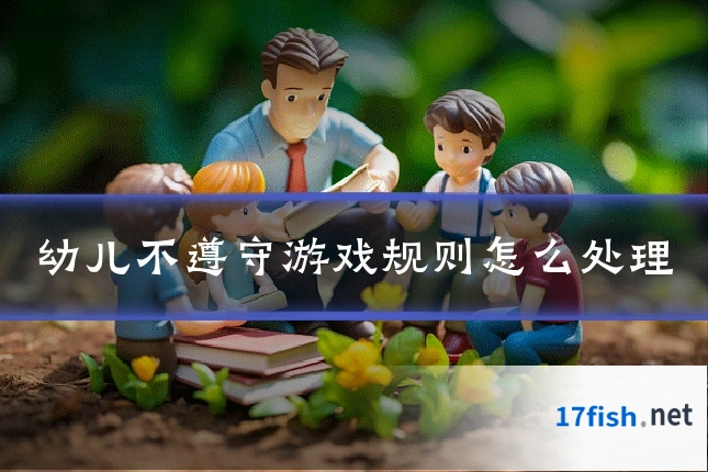 幼儿不遵守游戏规则怎么处理