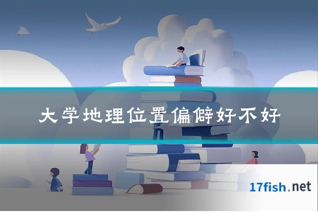 大学地理位置偏僻好不好