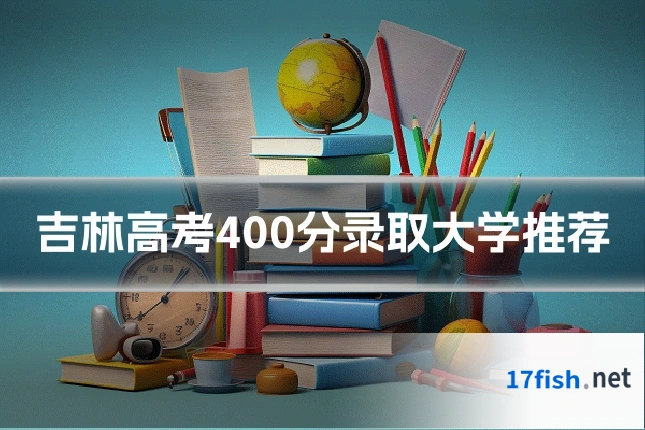 吉林高考400分录取大学推荐
