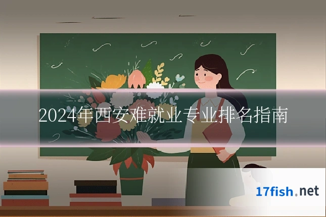 2024年西安难就业专业排名指南