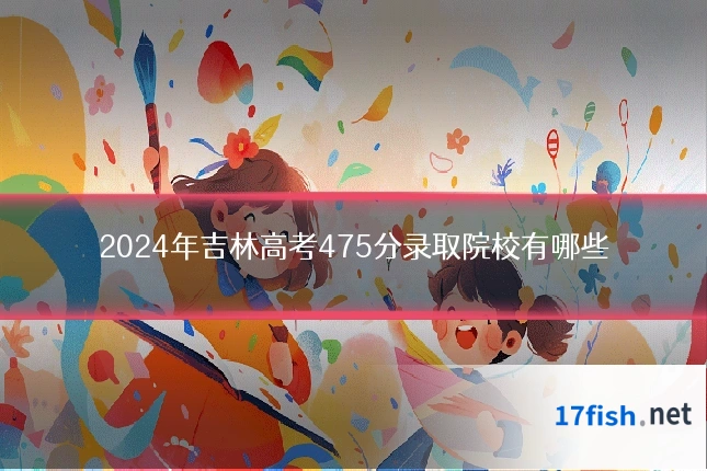 2024年吉林高考475分录取院校有哪些