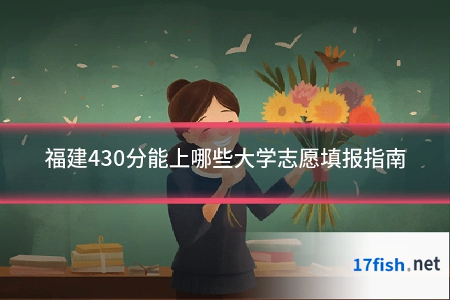 福建430分能上哪些大学志愿填报指南