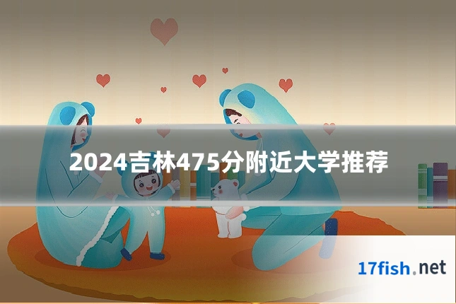 2024吉林475分附近大学推荐