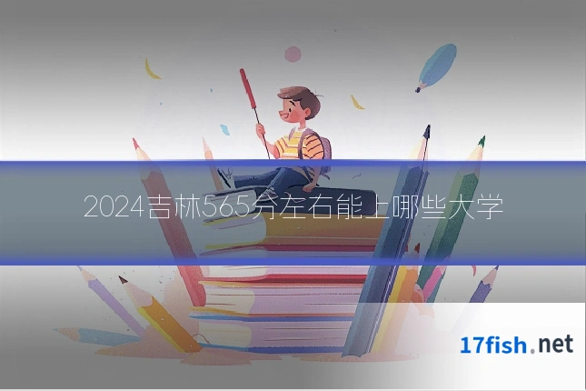 2024吉林565分左右能上哪些大学
