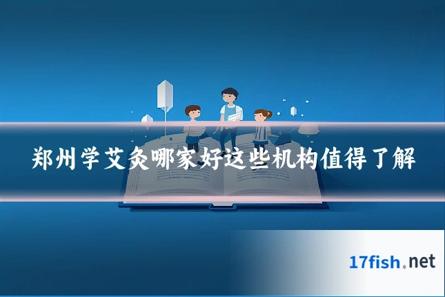 郑州学艾灸哪家好这些机构值得了解