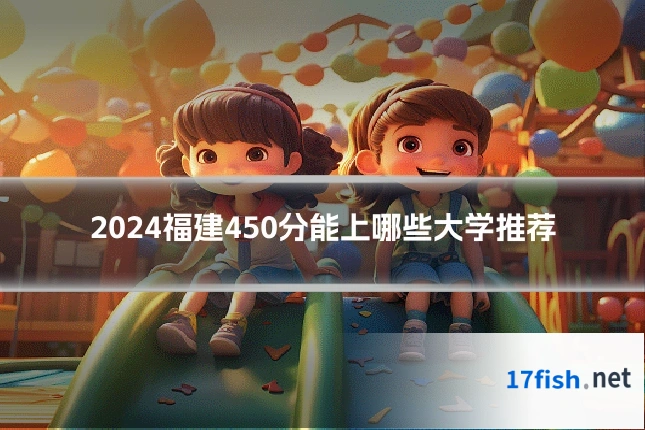 2024福建450分能上哪些大学推荐