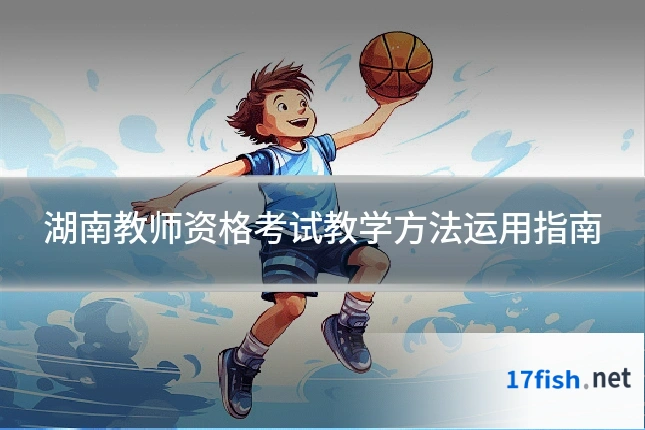 湖南教师资格考试教学方法运用指南
