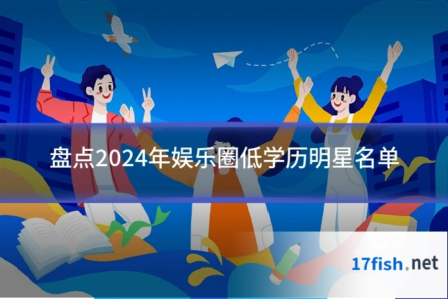盘点2024年娱乐圈低学历明星名单