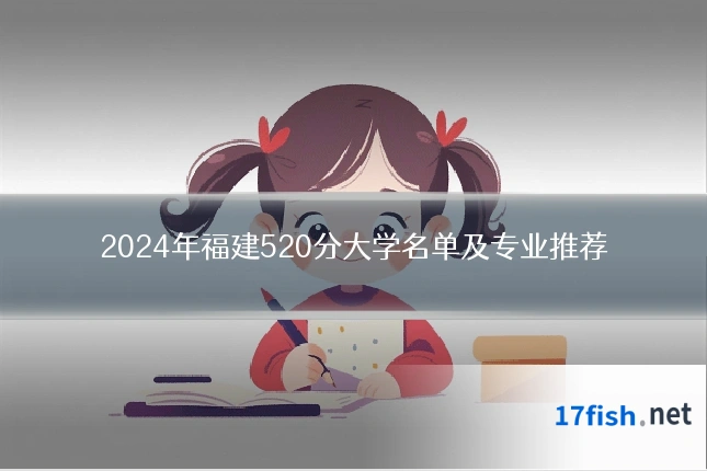 2024年福建520分大学名单及专业推荐