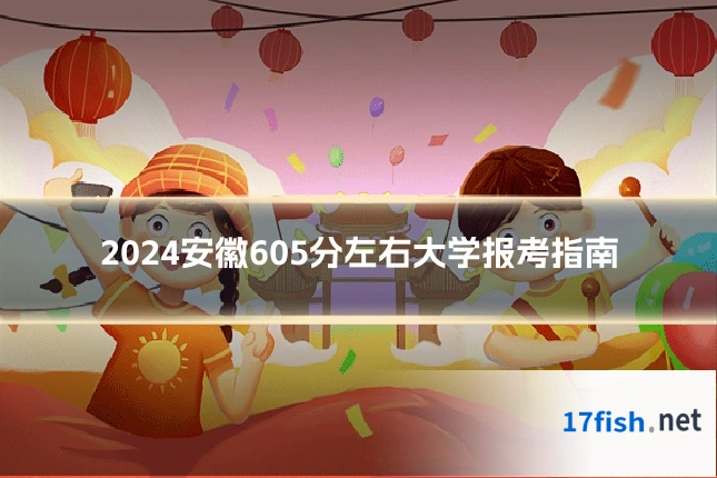 2024安徽605分左右大学报考指南