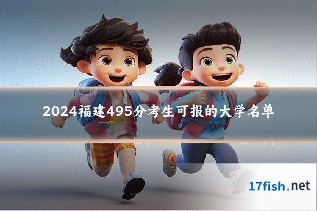 2024福建495分考生可报的大学名单